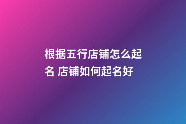 根据五行店铺怎么起名 店铺如何起名好-第1张-店铺起名-玄机派